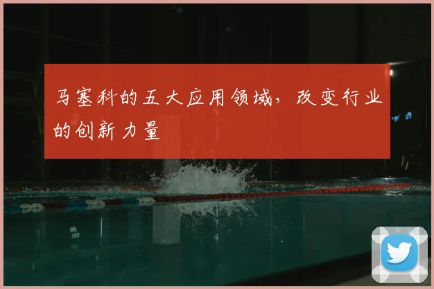 马塞科的五大应用领域,改变行业的创新力量