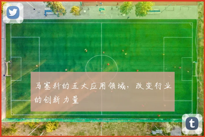 马塞科的五大应用领域，改变行业的创新力量