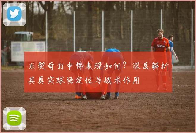 东契奇打中锋表现如何？深度解析其真实球场定位与战术作用
