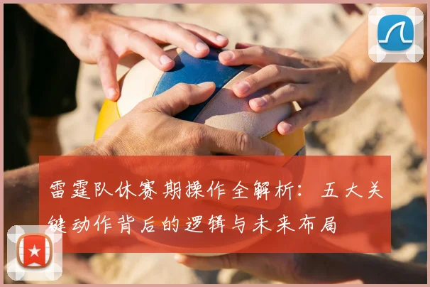 雷霆队休赛期操作全解析：五大关键动作背后的逻辑与未来布局